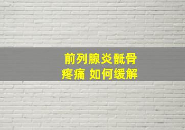 前列腺炎骶骨疼痛 如何缓解